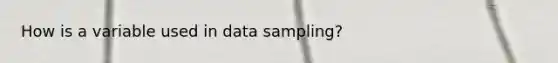 How is a variable used in data sampling?