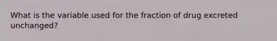 What is the variable used for the fraction of drug excreted unchanged?