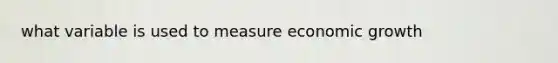 what variable is used to measure economic growth