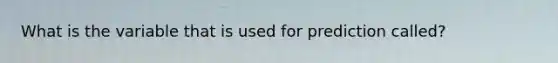 What is the variable that is used for prediction called?