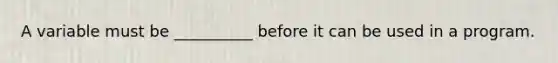 A variable must be __________ before it can be used in a program.