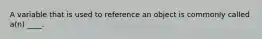 A variable that is used to reference an object is commonly called a(n) ____.