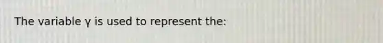 The variable γ is used to represent the: