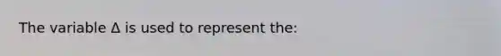 The variable Δ is used to represent the: