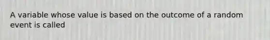 A variable whose value is based on the outcome of a random event is called