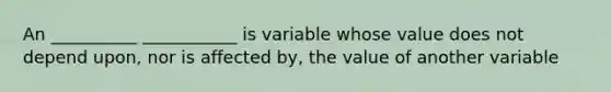 An __________ ___________ is variable whose value does not depend upon, nor is affected by, the value of another variable