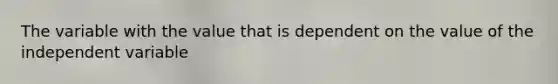 The variable with the value that is dependent on the value of the independent variable