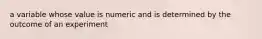 a variable whose value is numeric and is determined by the outcome of an experiment