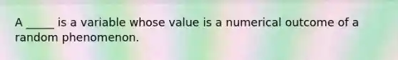 A _____ is a variable whose value is a numerical outcome of a random phenomenon.