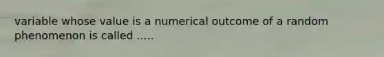 variable whose value is a numerical outcome of a random phenomenon is called .....