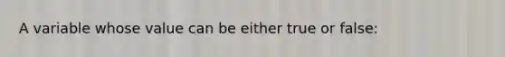 A variable whose value can be either true or false: