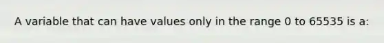 A variable that can have values only in the range 0 to 65535 is a: