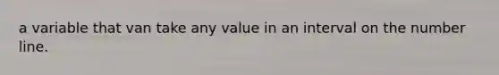 a variable that van take any value in an interval on the <a href='https://www.questionai.com/knowledge/kXggUsi0FB-number-line' class='anchor-knowledge'>number line</a>.