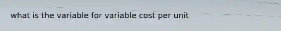 what is the variable for variable cost per unit