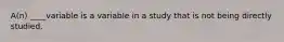 A(n) ____variable is a variable in a study that is not being directly studied.