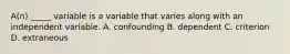 A(n) _____ variable is a variable that varies along with an independent variable. A. confounding B. dependent C. criterion D. extraneous