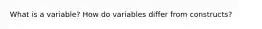 What is a variable? How do variables differ from constructs?