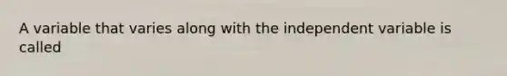 A variable that varies along with the independent variable is called