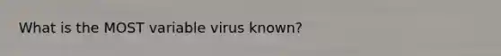 What is the MOST variable virus known?