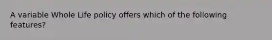 A variable Whole Life policy offers which of the following features?