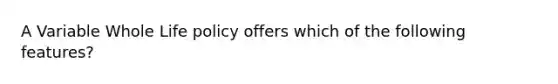 A Variable Whole Life policy offers which of the following features?