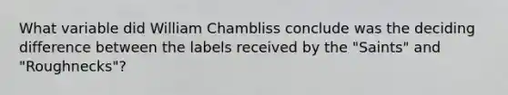 What variable did William Chambliss conclude was the deciding difference between the labels received by the "Saints" and "Roughnecks"?