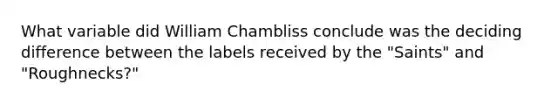 What variable did William Chambliss conclude was the deciding difference between the labels received by the "Saints" and "Roughnecks?"