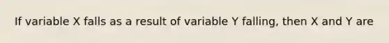 If variable X falls as a result of variable Y falling, then X and Y are