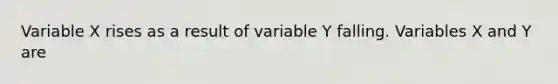 Variable X rises as a result of variable Y falling. Variables X and Y are