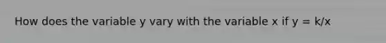 How does the variable y vary with the variable x if y = k/x