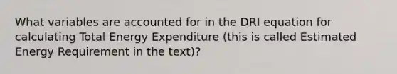 What variables are accounted for in the DRI equation for calculating Total Energy Expenditure (this is called Estimated Energy Requirement in the text)?