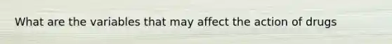 What are the variables that may affect the action of drugs