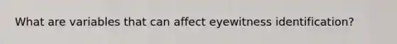 What are variables that can affect eyewitness identification?