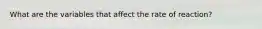 What are the variables that affect the rate of reaction?