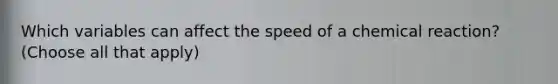 Which variables can affect the speed of a chemical reaction? (Choose all that apply)