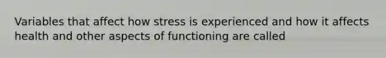 Variables that affect how stress is experienced and how it affects health and other aspects of functioning are called