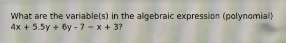 What are the variable(s) in the algebraic expression (polynomial) 4x + 5.5y + 6y - 7 − x + 3?