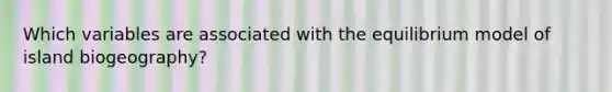 Which variables are associated with the equilibrium model of island biogeography?
