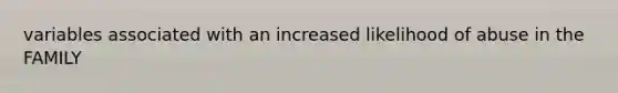 variables associated with an increased likelihood of abuse in the FAMILY