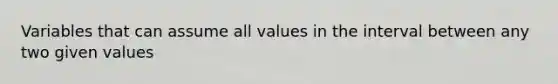 Variables that can assume all values in the interval between any two given values