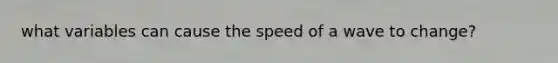 what variables can cause the speed of a wave to change?