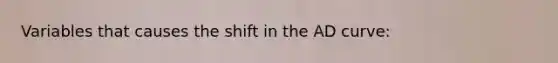 Variables that causes the shift in the AD curve: