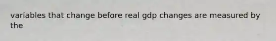 variables that change before real gdp changes are measured by the