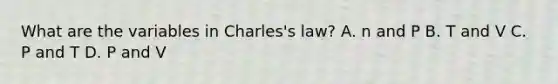 What are the variables in Charles's law? A. n and P B. T and V C. P and T D. P and V