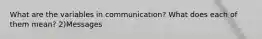 What are the variables in communication? What does each of them mean? 2)Messages