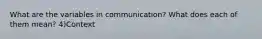 What are the variables in communication? What does each of them mean? 4)Context