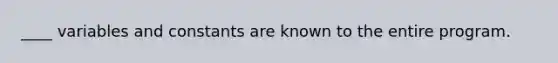 ____ variables and constants are known to the entire program.