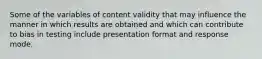 Some of the variables of content validity that may influence the manner in which results are obtained and which can contribute to bias in testing include presentation format and response mode.