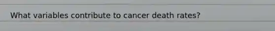 What variables contribute to cancer death rates?