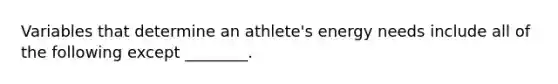 Variables that determine an athlete's energy needs include all of the following except ________.